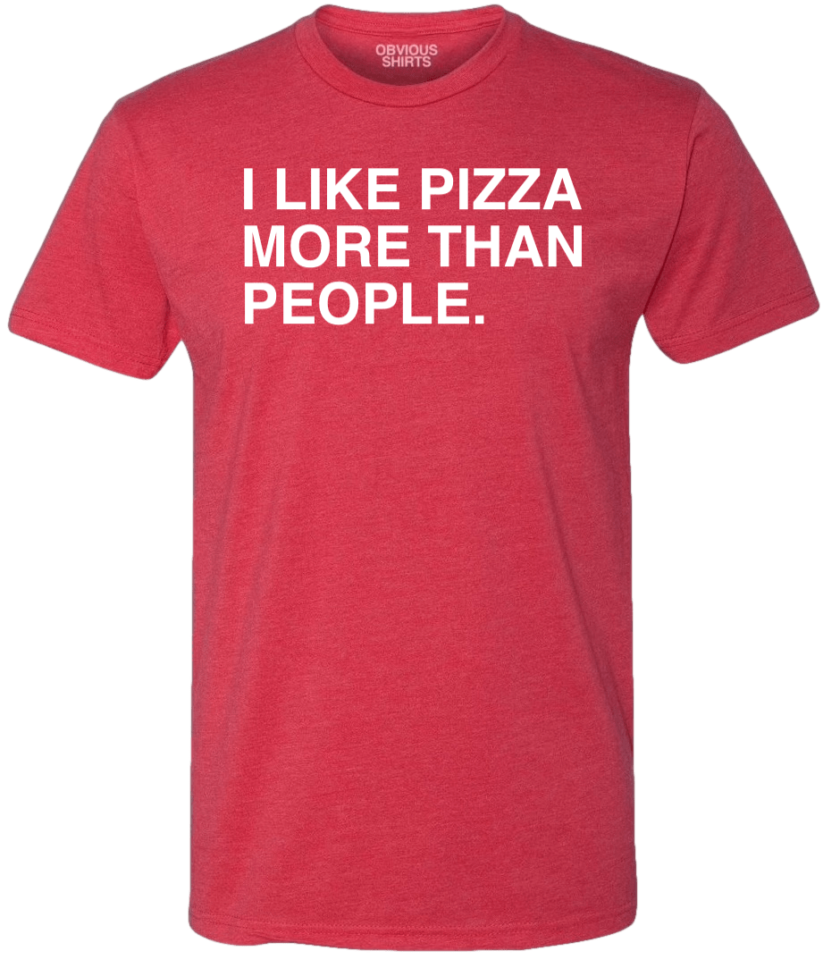 I LIKE PIZZA MORE THAN PEOPLE. - OBVIOUS SHIRTS