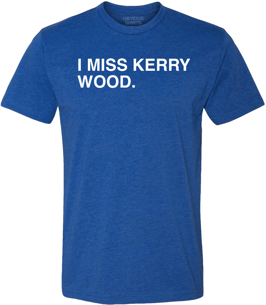 I MISS KERRY WOOD. - OBVIOUS SHIRTS