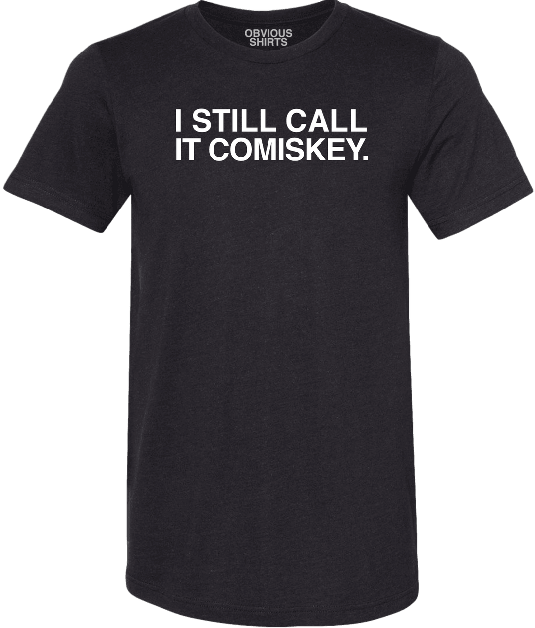 I STILL CALL IT COMISKEY. - OBVIOUS SHIRTS.