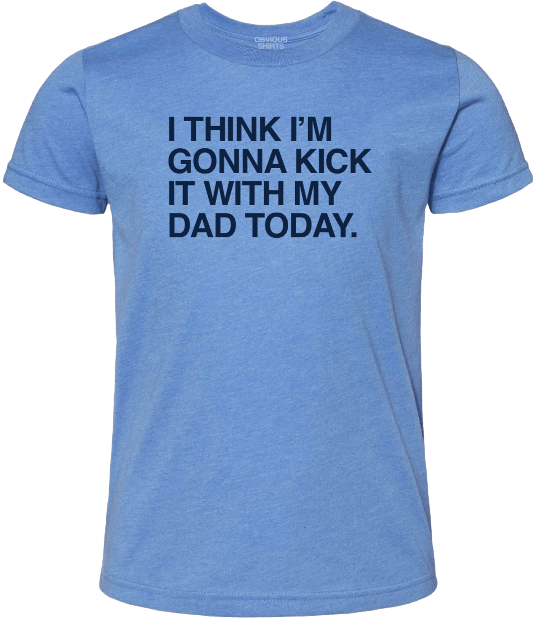 I THINK I'M GONNA KICK IT WITH DAD TODAY. (YOUTH) - OBVIOUS SHIRTS