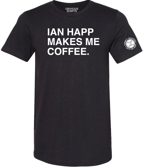 IAN HAPP MAKES ME COFFEE. - OBVIOUS SHIRTS.