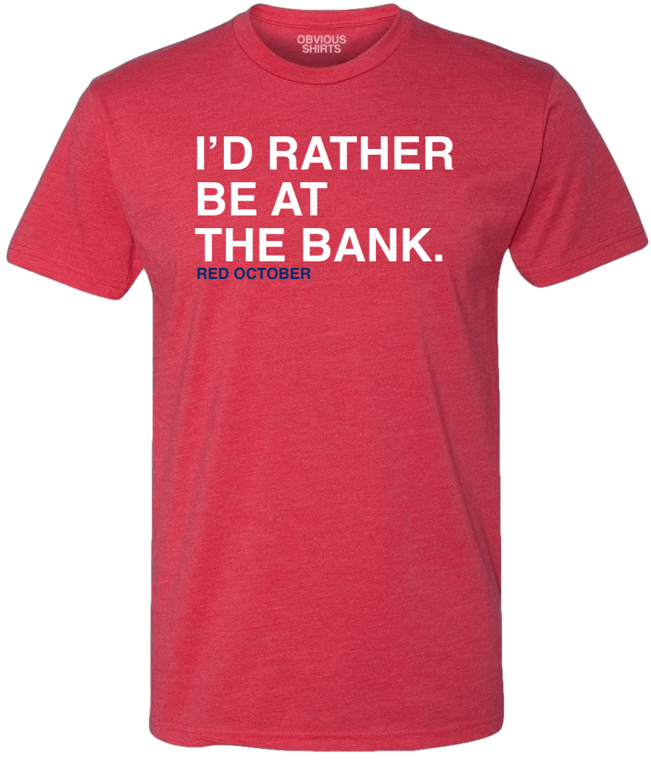 I'D RATHER BE AT THE BANK. - OBVIOUS SHIRTS