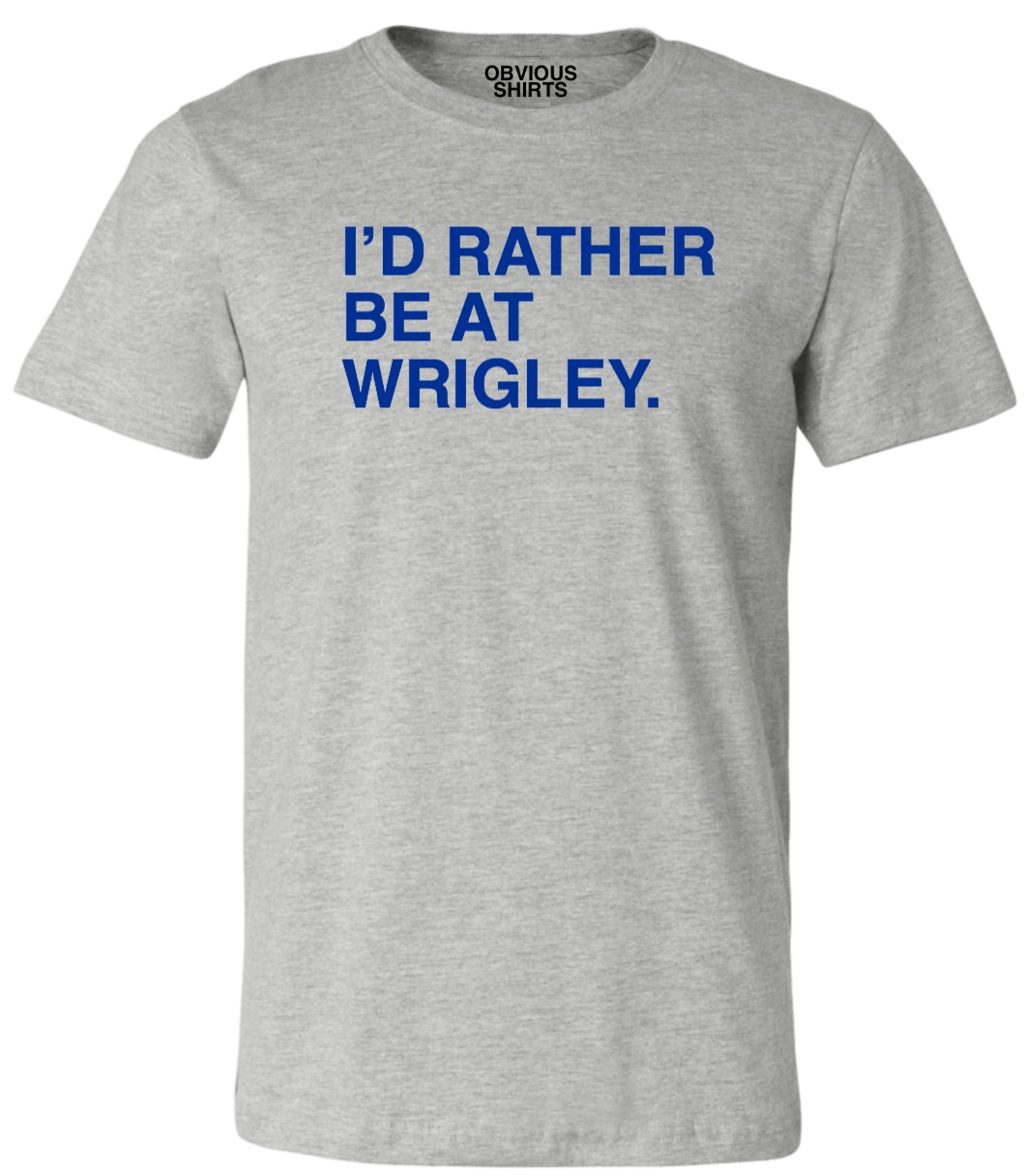 I'D RATHER BE AT WRIGLEY. (ROAD GREY) - OBVIOUS SHIRTS.