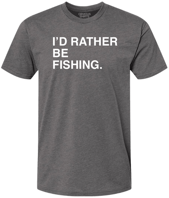 I'D RATHER BE FISHING. - OBVIOUS SHIRTS