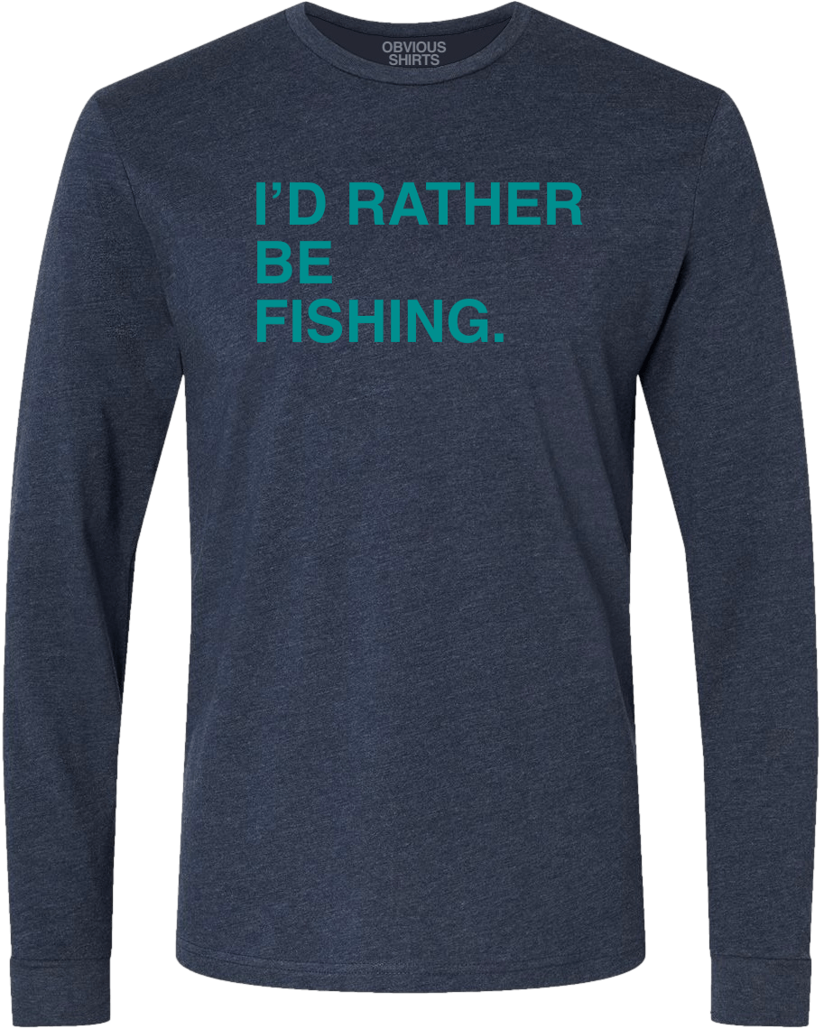 I'D RATHER BE FISHING. (LONG SLEEVE) - OBVIOUS SHIRTS