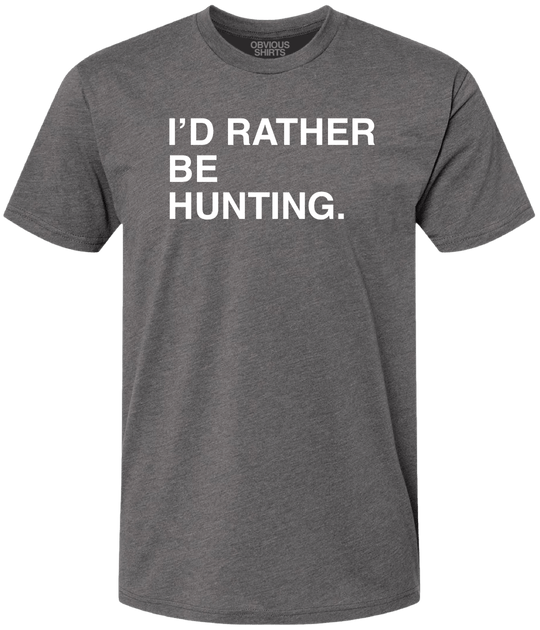 I'D RATHER BE HUNTING. - OBVIOUS SHIRTS