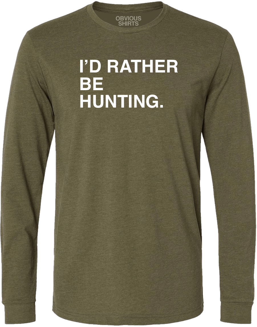 I'D RATHER BE HUNTING. (LONG SLEEVE) - OBVIOUS SHIRTS