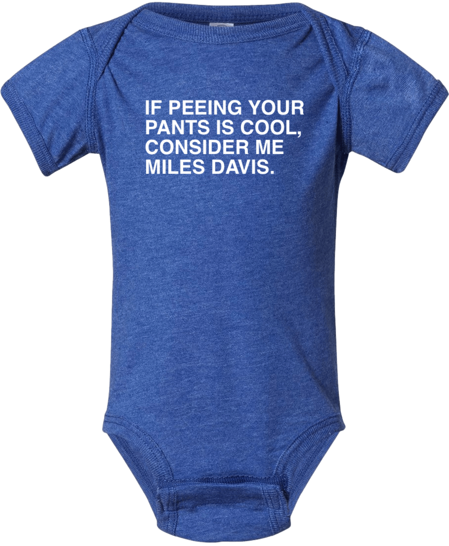 IF PEEING YOUR PANTS IS COOL, CONSIDER ME MILES DAVIS. - OBVIOUS SHIRTS