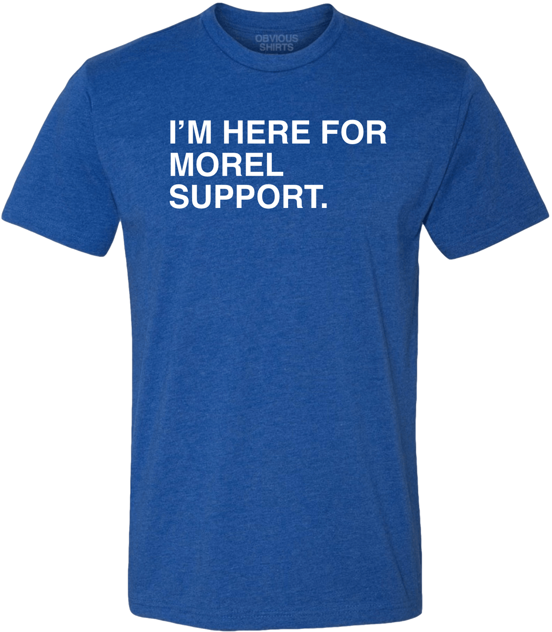 I'M HERE FOR MOREL SUPPORT. - OBVIOUS SHIRTS.