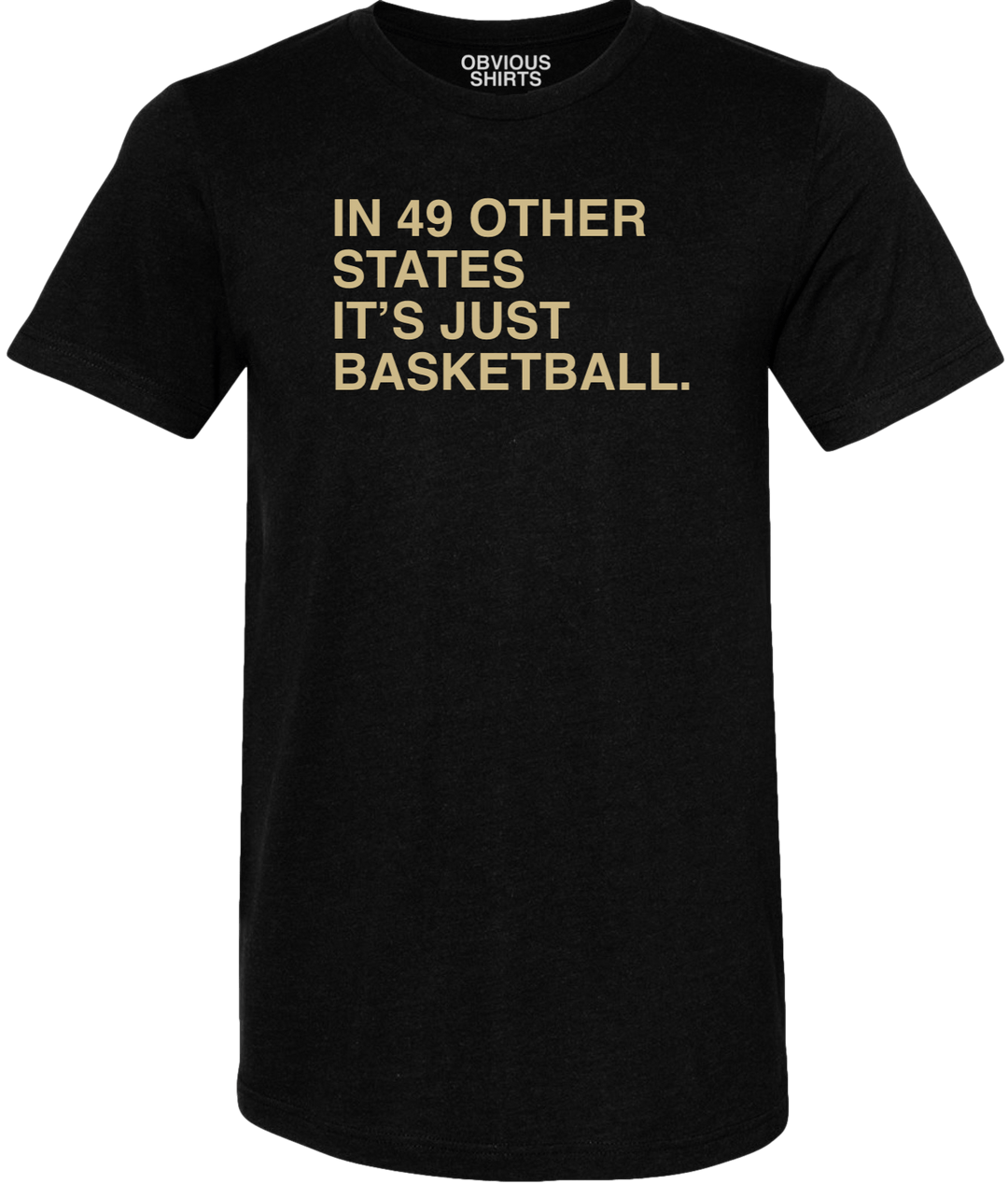 IN 49 OTHER STATES, IT'S JUST BASKETBALL. - OBVIOUS SHIRTS