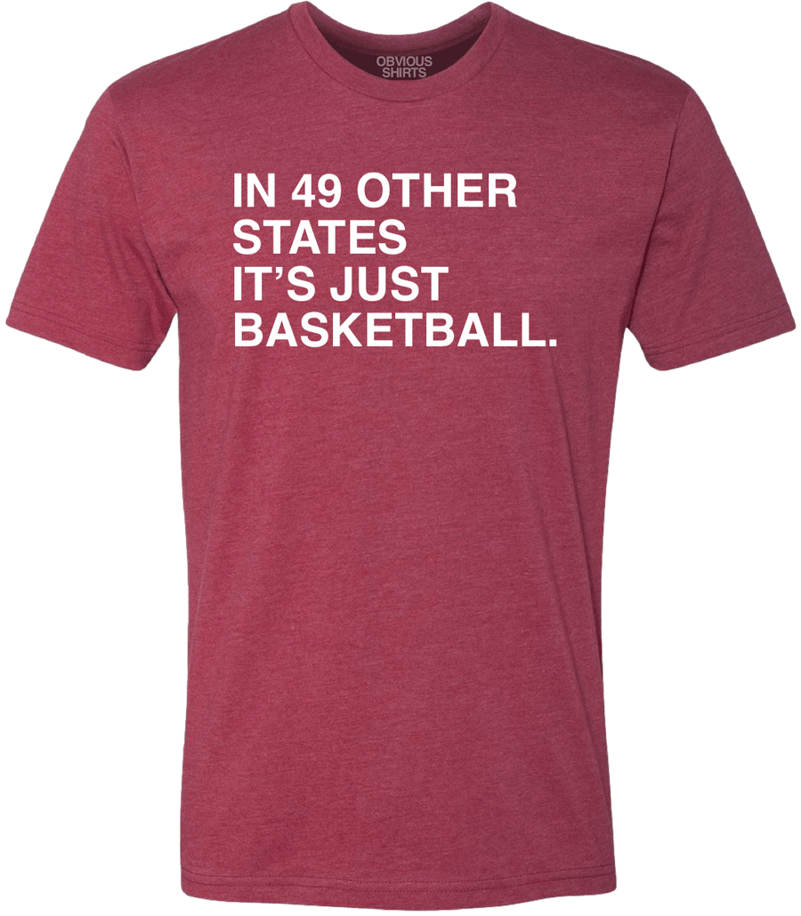 IN 49 OTHER STATES IT'S JUST BASKETBALL. OBVIOUS SHIRTS.