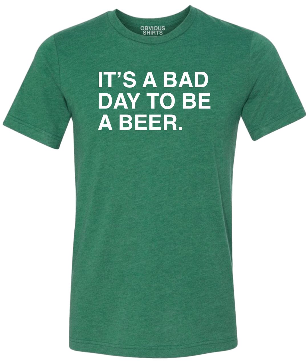 IT'S A BAD DAY TO BE A BEER. - OBVIOUS SHIRTS