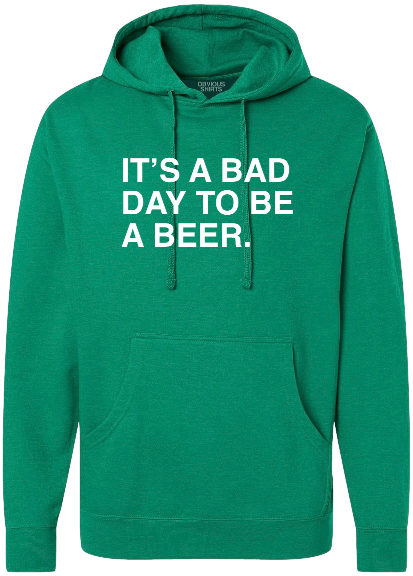 IT'S A BAD DAY TO BE A BEER. (HOODED SWEATSHIRT) - OBVIOUS SHIRTS