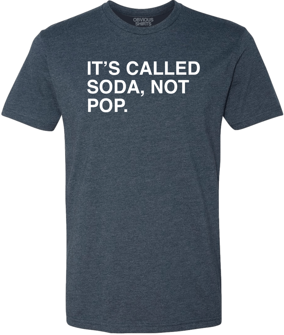 IT'S CALLED SODA, NOT POP. - OBVIOUS SHIRTS