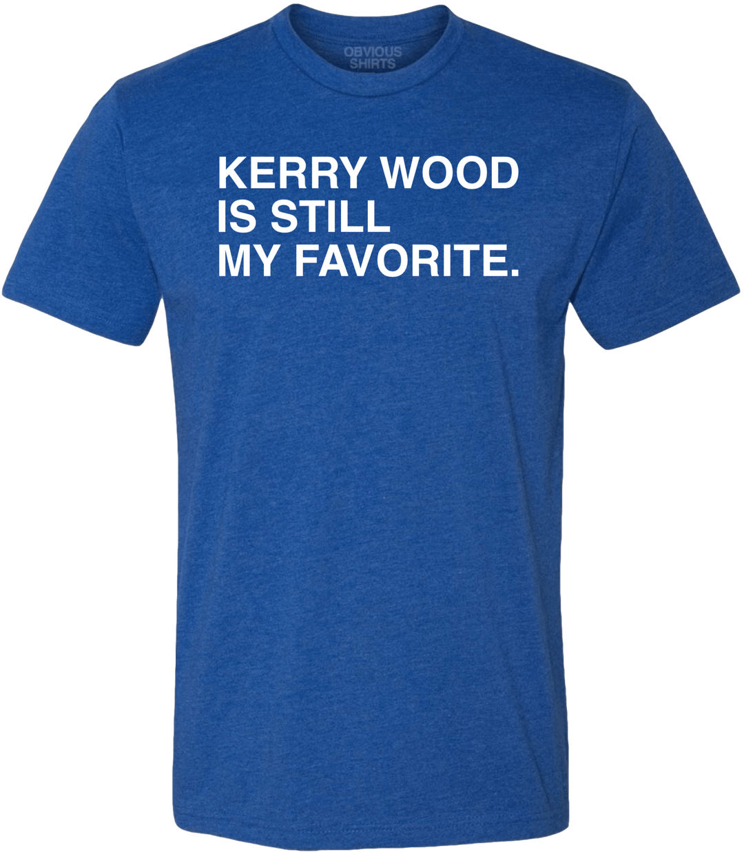 KERRY WOOD IS STILL MY FAVORITE. - OBVIOUS SHIRTS