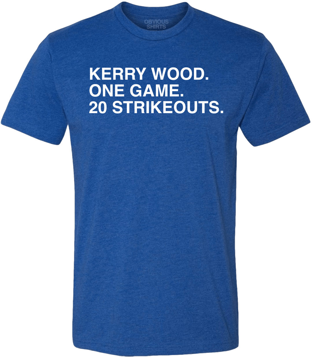 KERRY WOOD. ONE GAME. 20 STRIKEOUTS. - OBVIOUS SHIRTS