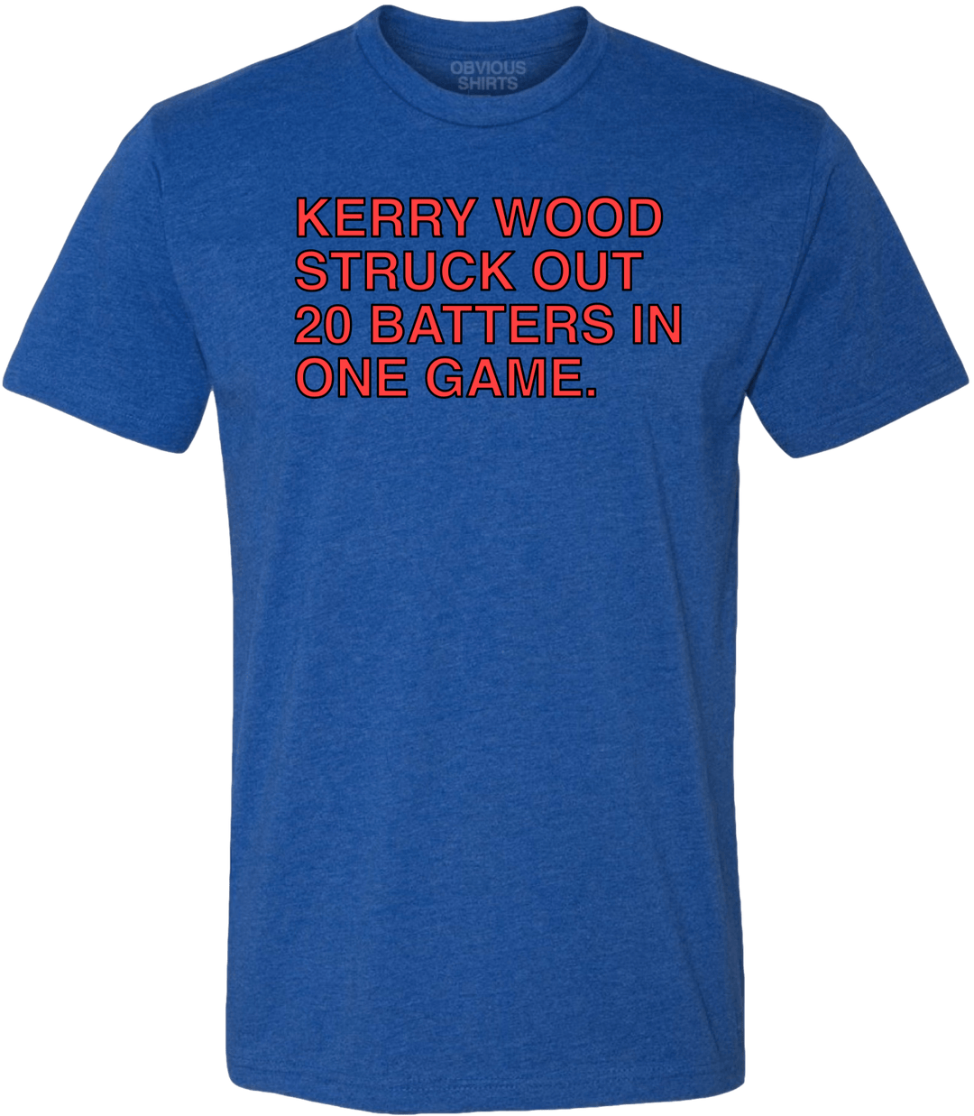KERRY WOOD STRUCK OUT 20 BATTERS IN ONE GAME. - OBVIOUS SHIRTS
