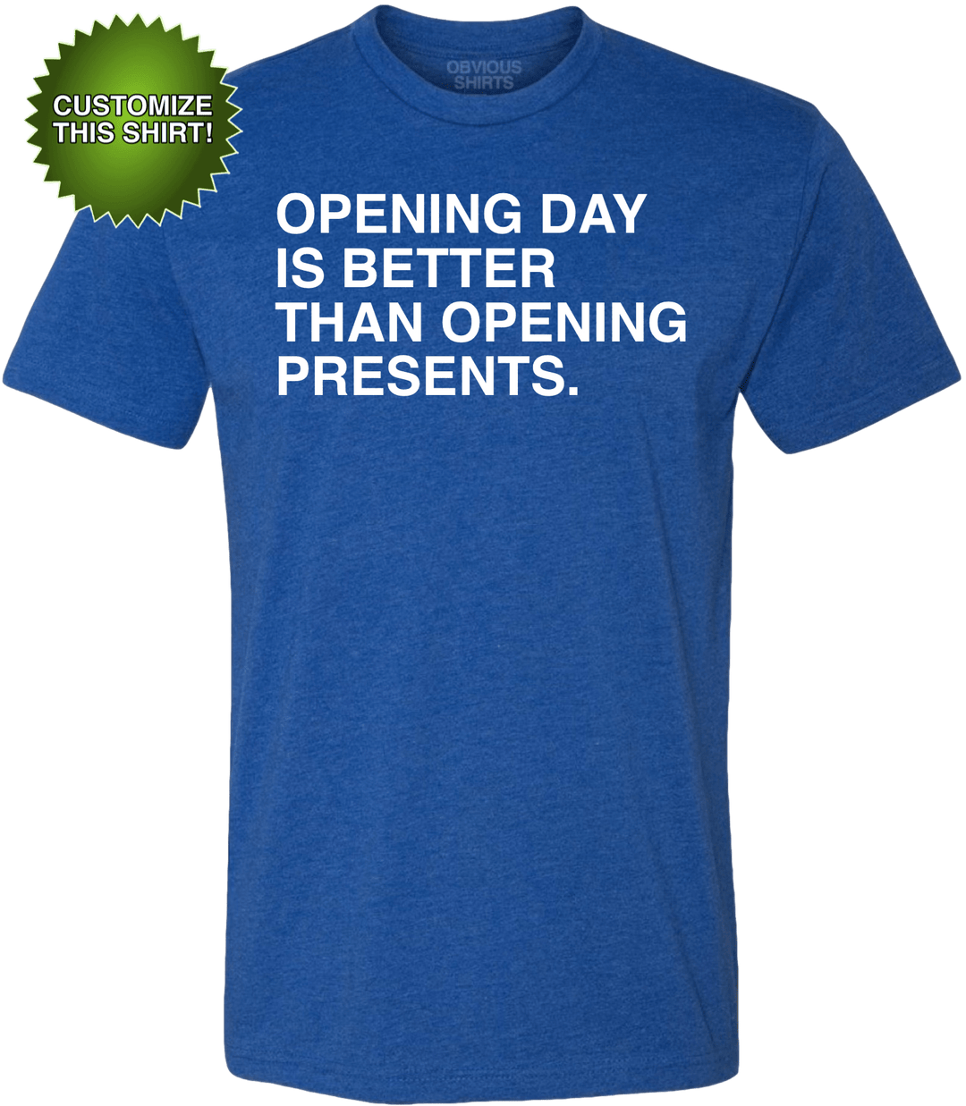 OPENING DAY IS BETTER THAN OPENING PRESENTS. (CUSTOMIZE) - OBVIOUS SHIRTS