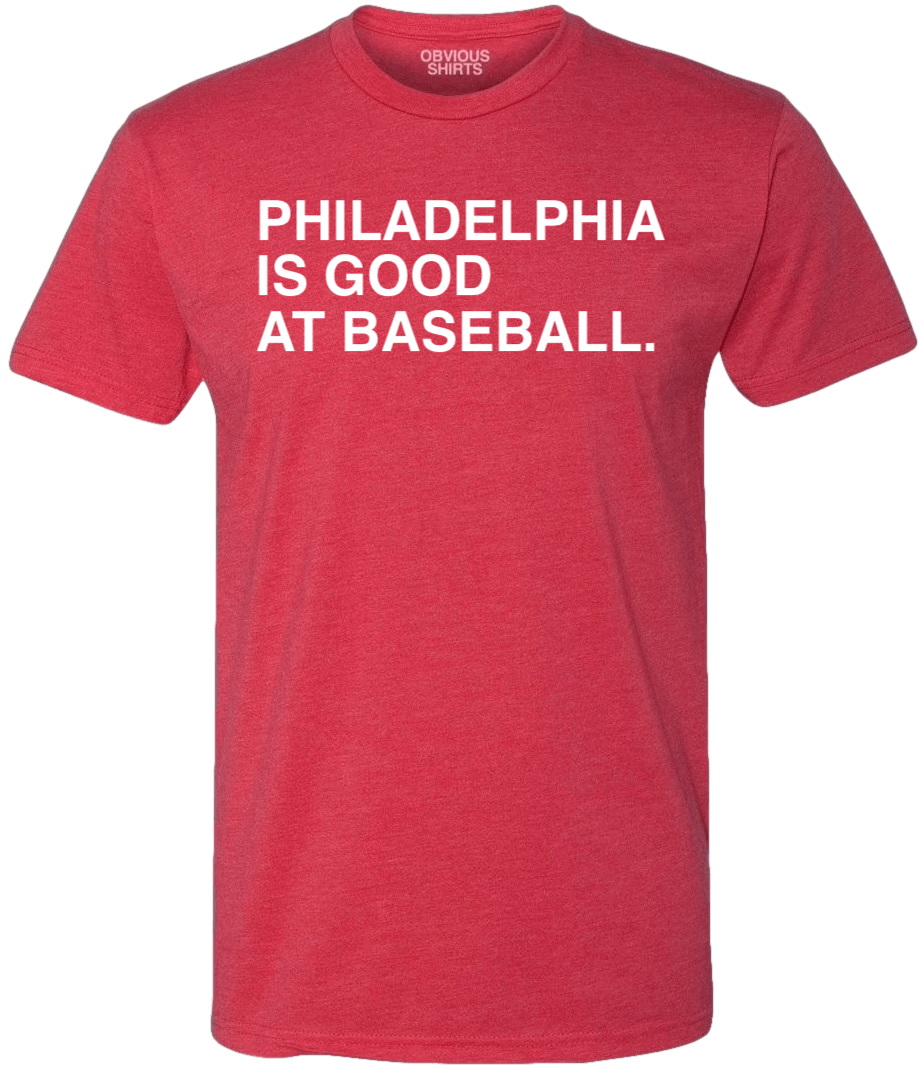 PHILADELPHIA IS GOOD AT BASEBALL. - OBVIOUS SHIRTS
