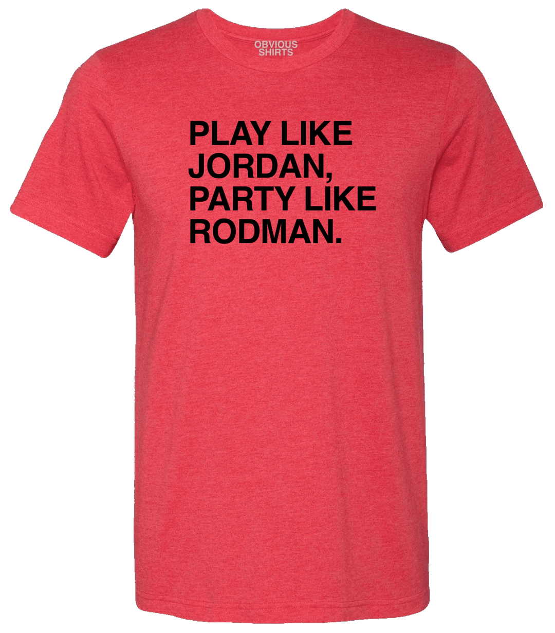 PLAY LIKE JORDAN PARTY LIKE RODMAN. OBVIOUS SHIRTS