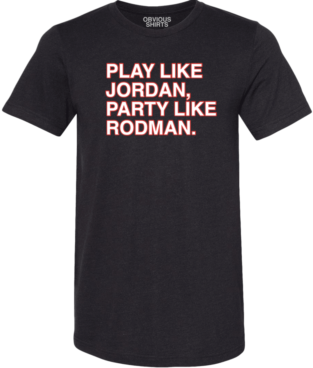 PLAY LIKE JORDAN, PARTY LIKE RODMAN. - OBVIOUS SHIRTS.