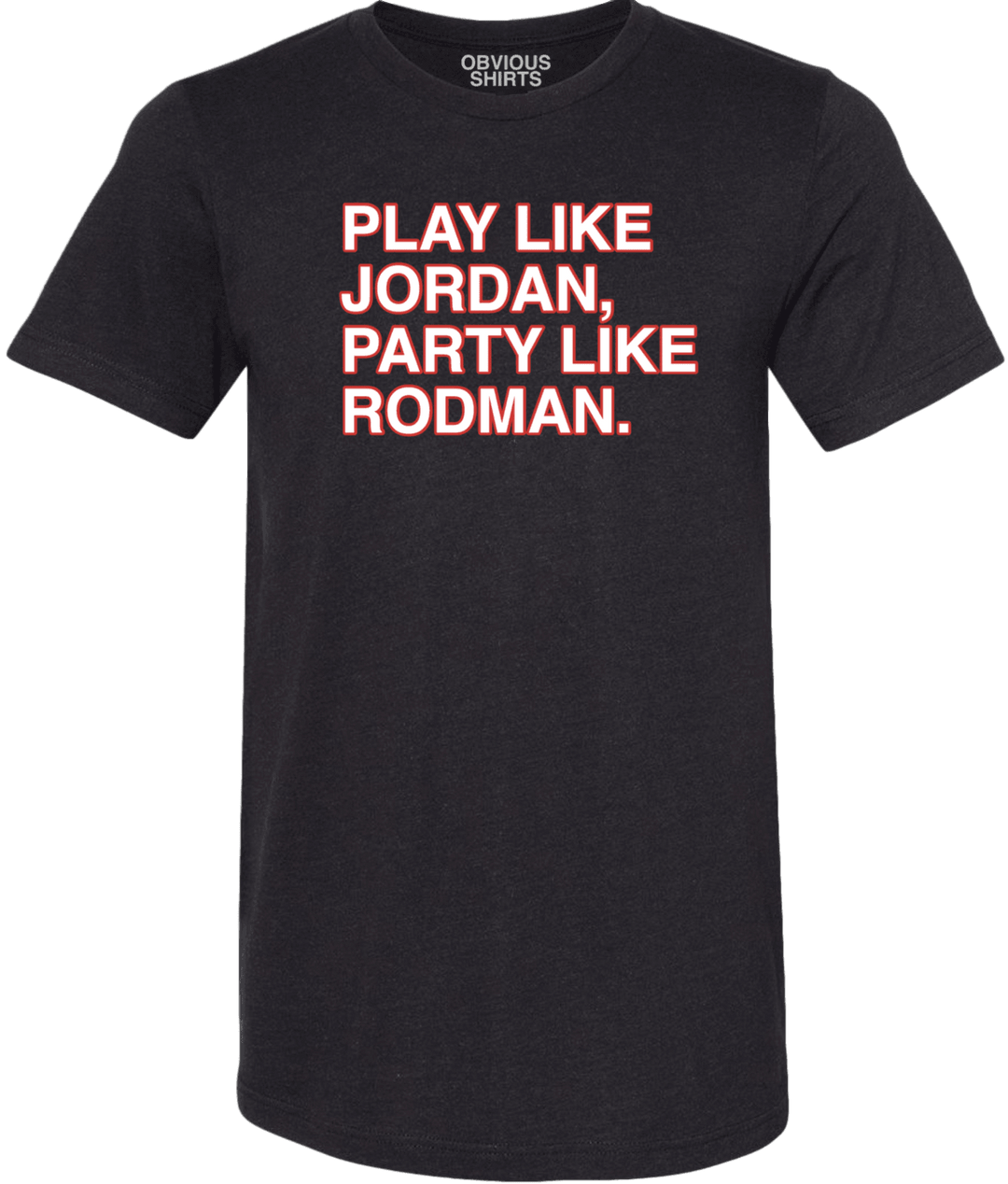 PLAY LIKE JORDAN PARTY LIKE RODMAN. OBVIOUS SHIRTS