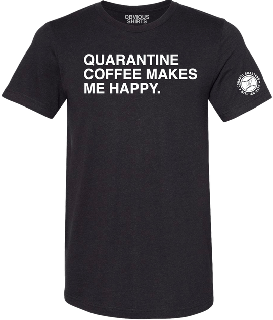 QUARANTINE COFFEE MAKES ME HAPPY. - OBVIOUS SHIRTS.