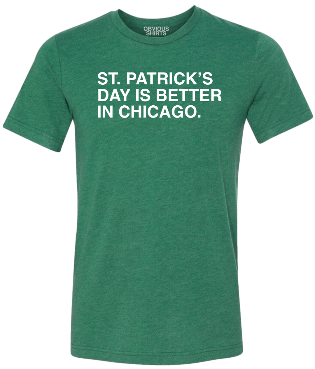 ST. PATRICK'S DAY IS BETTER IN CHICAGO. - OBVIOUS SHIRTS.