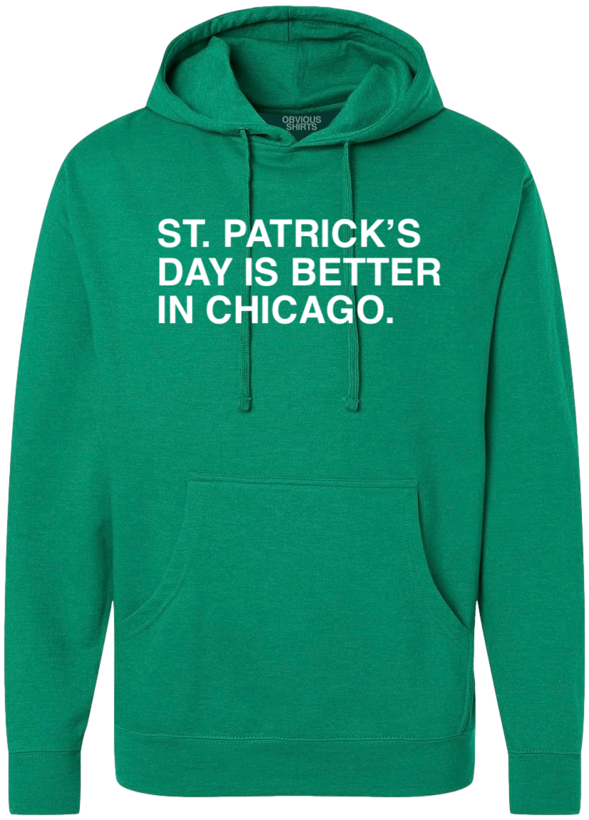 ST. PATRICK'S DAY IS BETTER IN CHICAGO. (HOODED SWEATSHIRT) - OBVIOUS SHIRTS