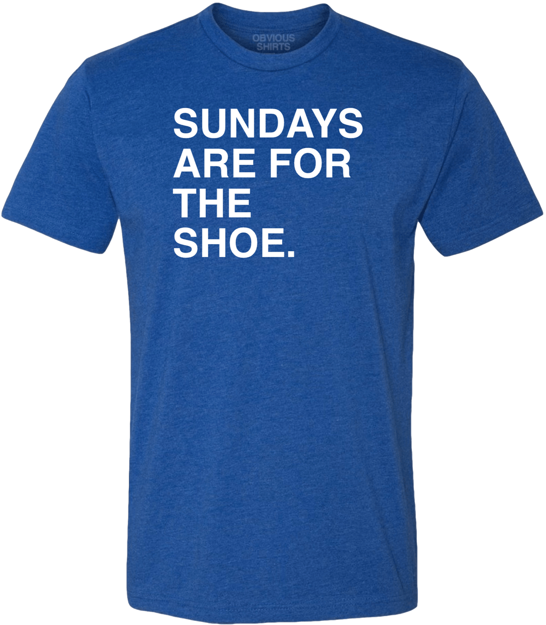 SUNDAYS ARE FOR THE SHOE. - OBVIOUS SHIRTS