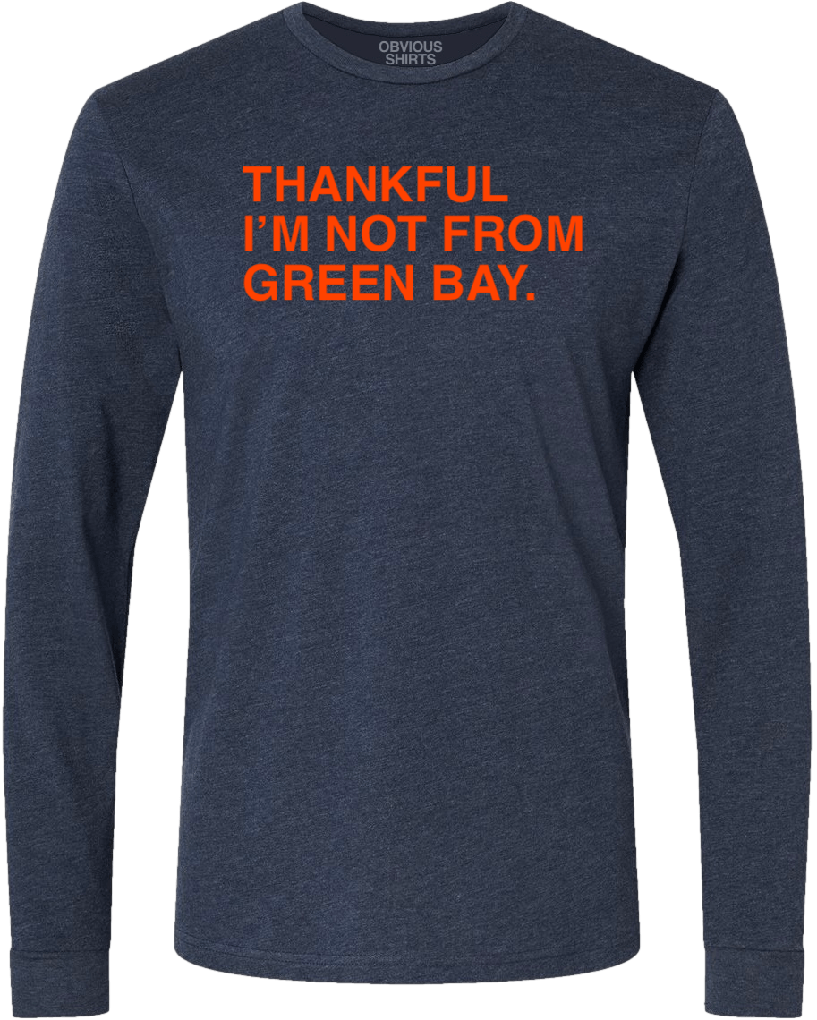 THANKFUL I'M NOT FROM GREEN BAY. (LONG SLEEVE) - OBVIOUS SHIRTS