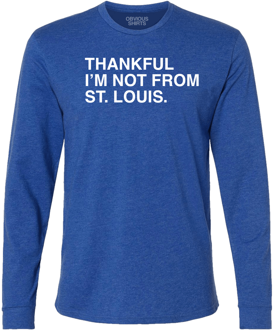 THANKFUL I'M NOT FROM ST. LOUIS. (LONG SLEEVE) - OBVIOUS SHIRTS