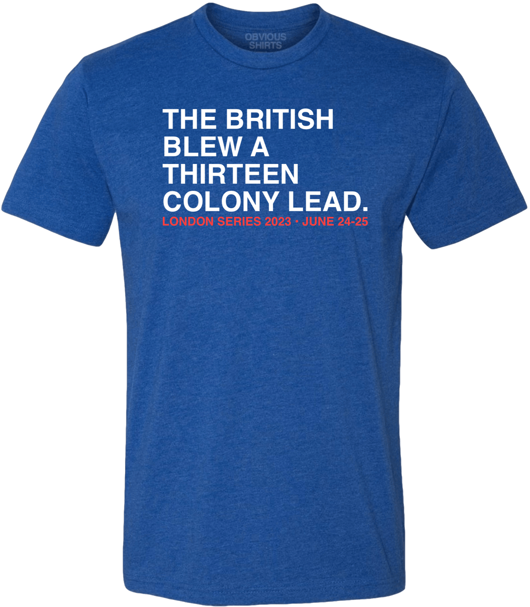THE BRITISH BLEW A THIRTEEN COLONY LEAD. (LONDON SERIES) - OBVIOUS SHIRTS