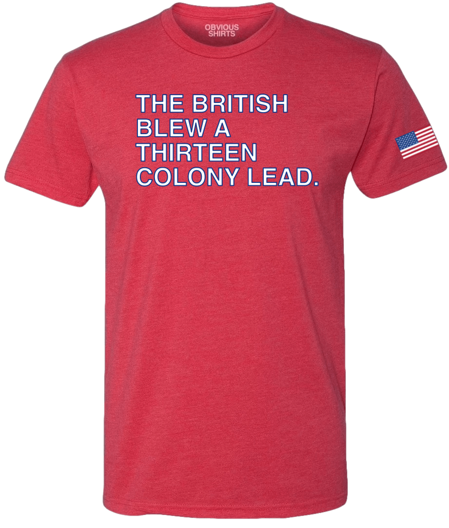 THE BRITISH BLEW A THIRTEEN COLONY LEAD. (RED) - OBVIOUS SHIRTS