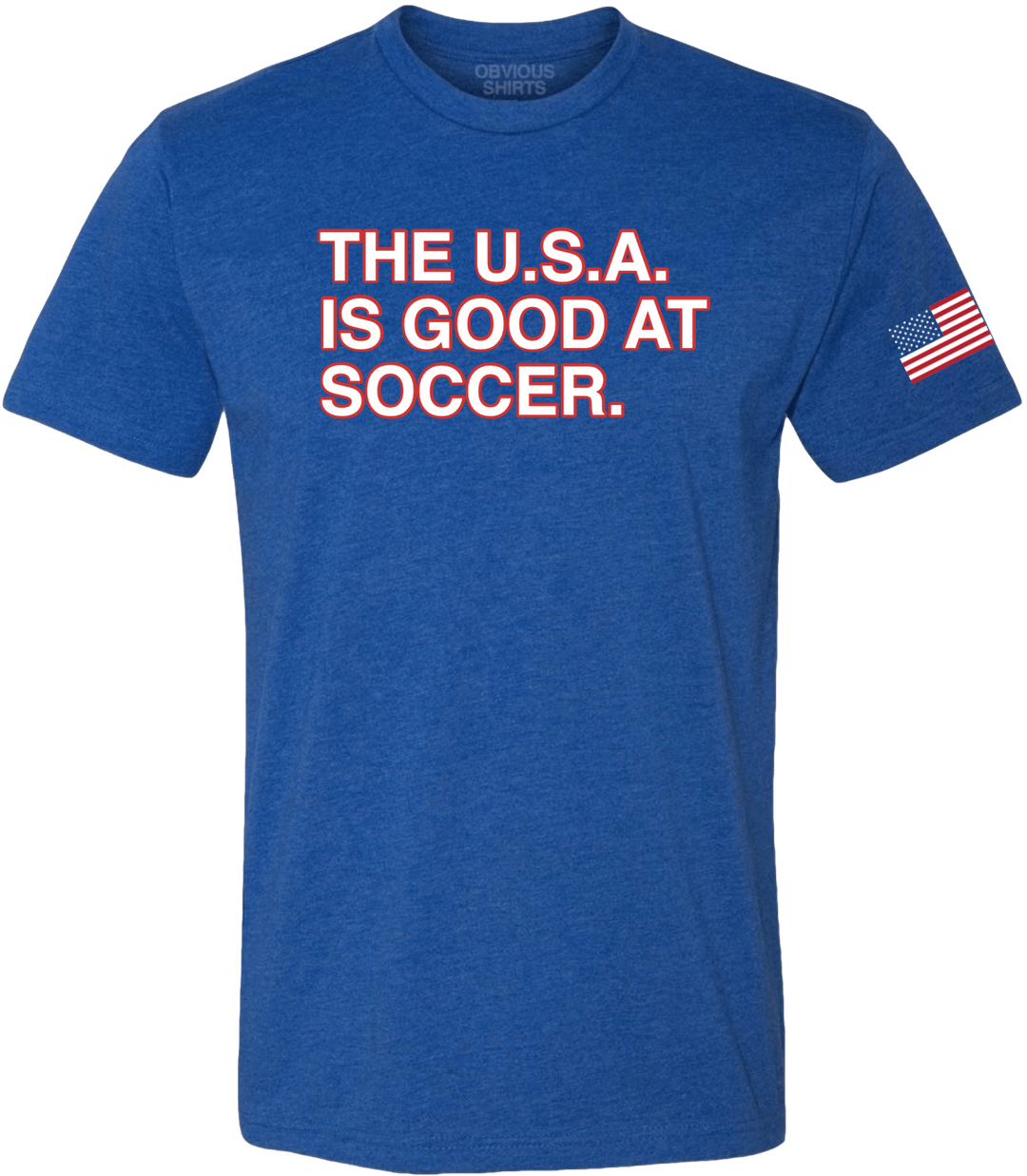 THE U.S.A. IS GOOD AT SOCCER. - OBVIOUS SHIRTS