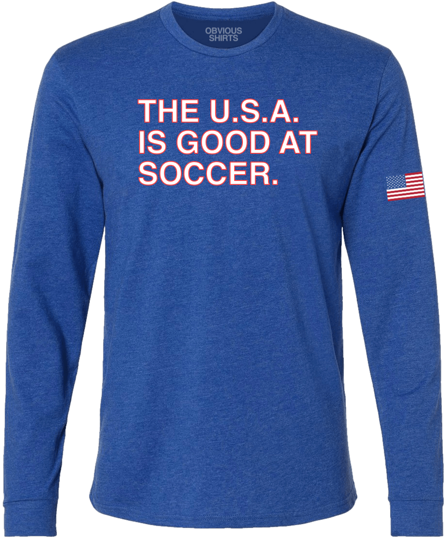 THE U.S.A. IS GOOD AT SOCCER. (LONG SLEEVE) - OBVIOUS SHIRTS