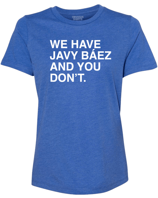 WE HAVE JAVY BAEZ AND YOU DON'T. (WOMEN'S CREW) - OBVIOUS SHIRTS.