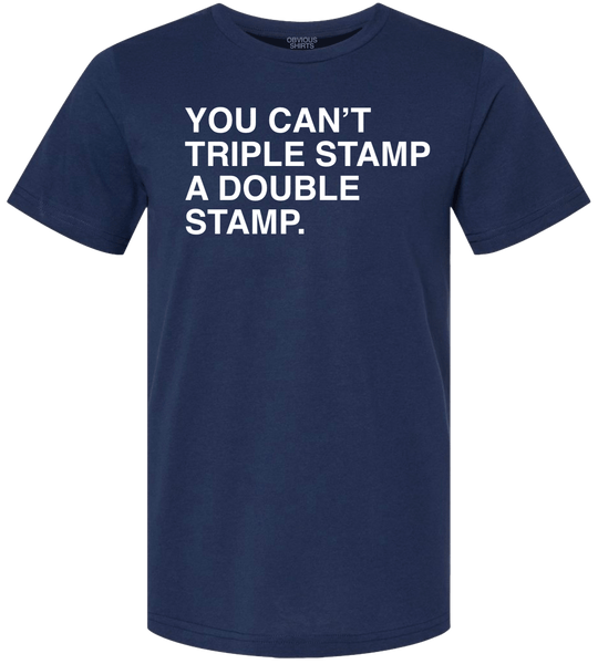YOU CAN'T TRIPLE STAMP A DOUBLE STAMP. - OBVIOUS SHIRTS